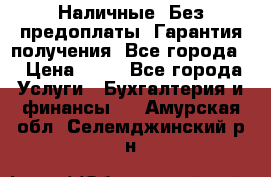 Наличные. Без предоплаты. Гарантия получения. Все города. › Цена ­ 15 - Все города Услуги » Бухгалтерия и финансы   . Амурская обл.,Селемджинский р-н